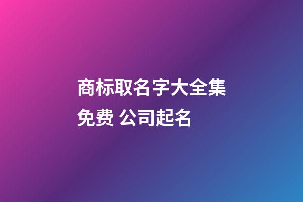 商标取名字大全集免费 公司起名
